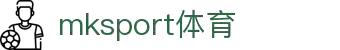 MK(体育科技有限公司)体育·官方网站
